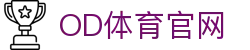 OD体育官网 - 24小时全球赛况滚动播报